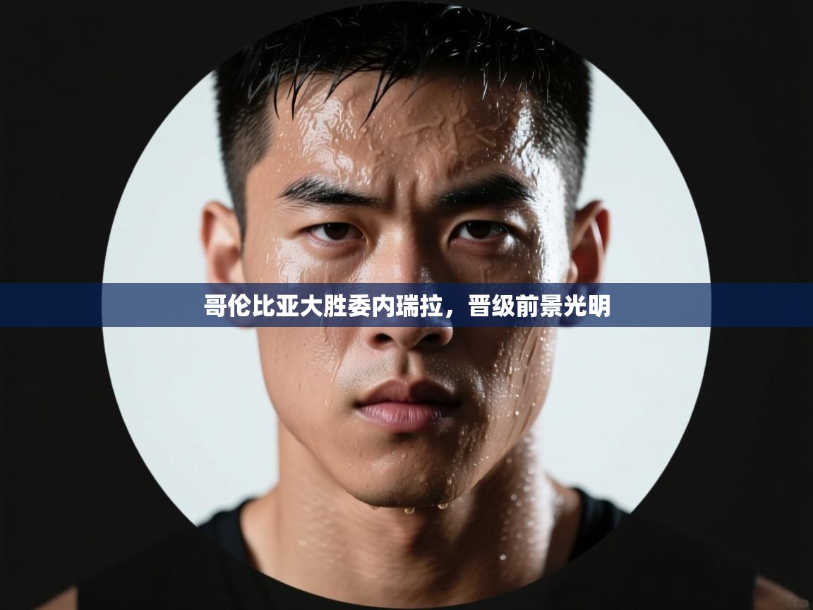 哥伦比亚大胜委内瑞拉，晋级前景光明