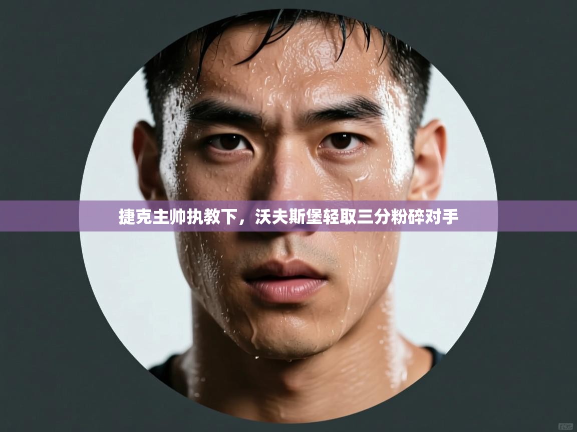 捷克主帅执教下，沃夫斯堡轻取三分粉碎对手