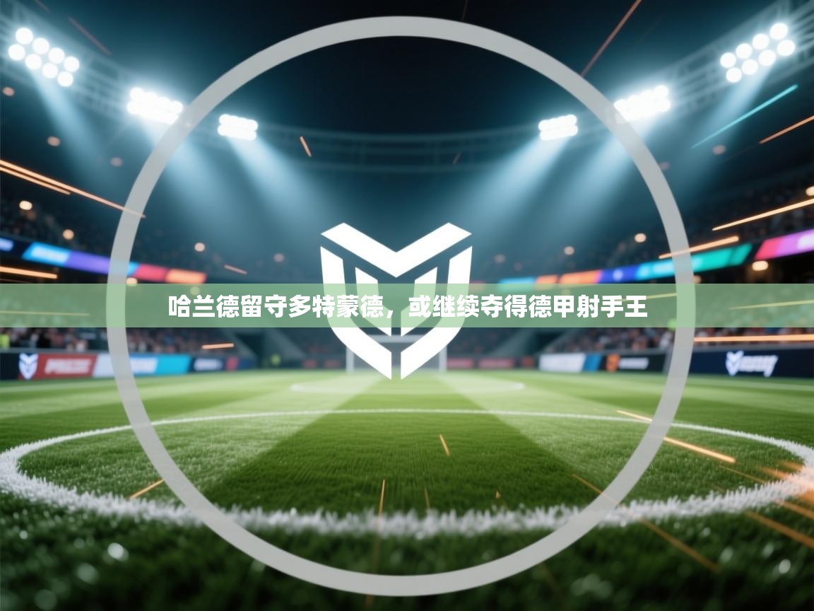 哈兰德留守多特蒙德，或继续夺得德甲射手王