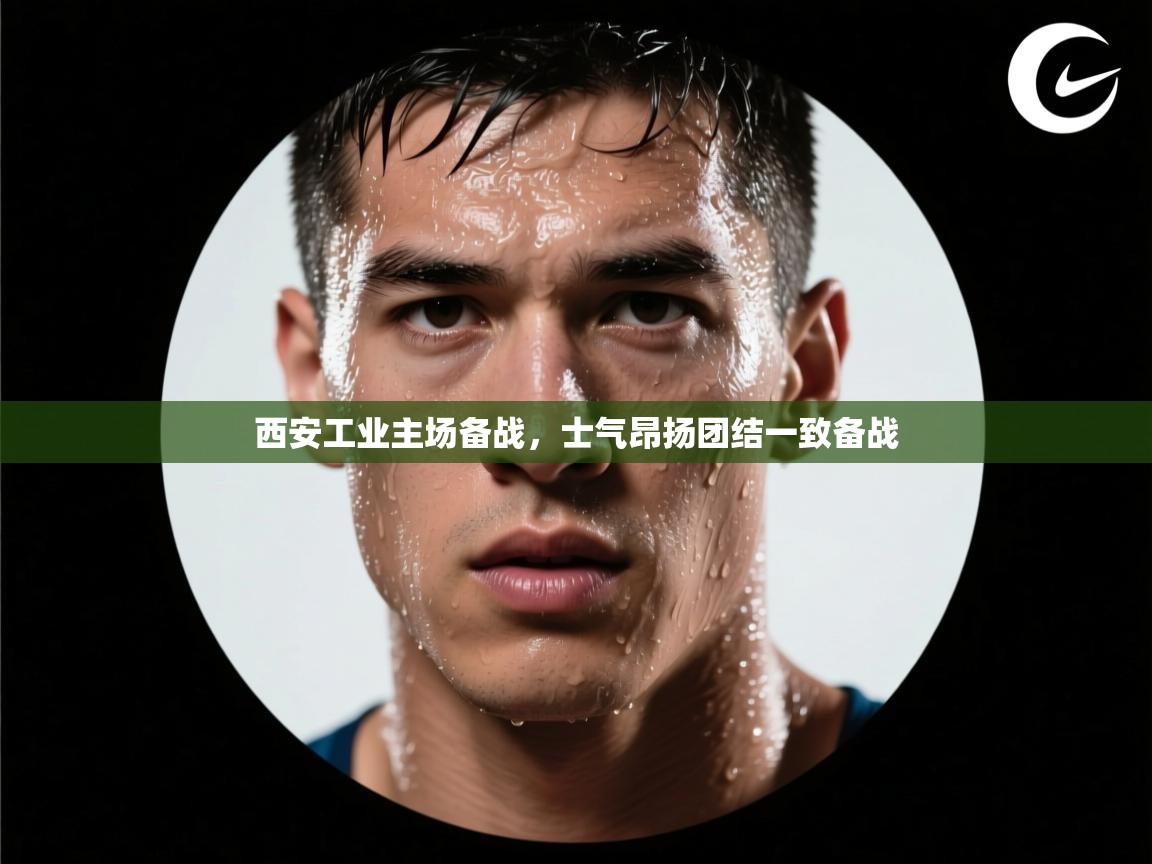 西安工业主场备战，士气昂扬团结一致备战
