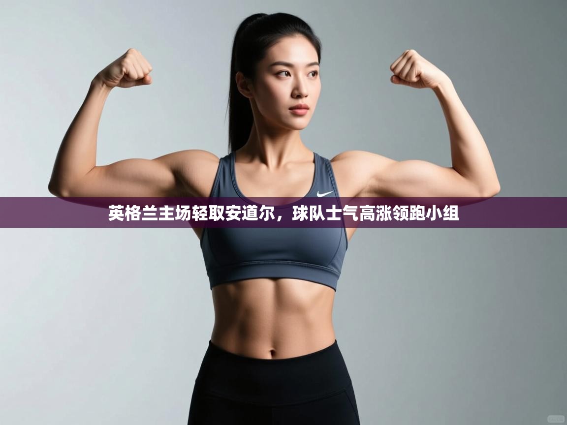 英格兰主场轻取安道尔，球队士气高涨领跑小组  第1张