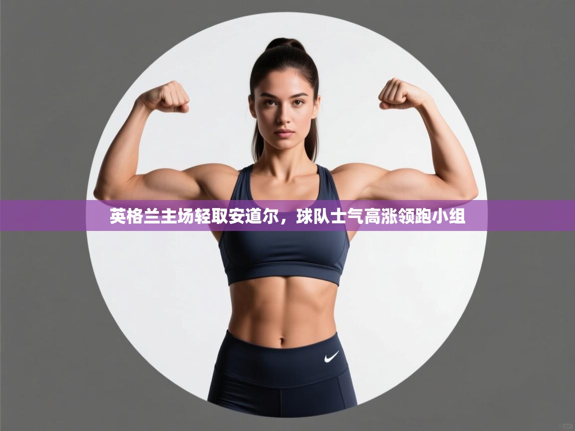 英格兰主场轻取安道尔，球队士气高涨领跑小组  第2张