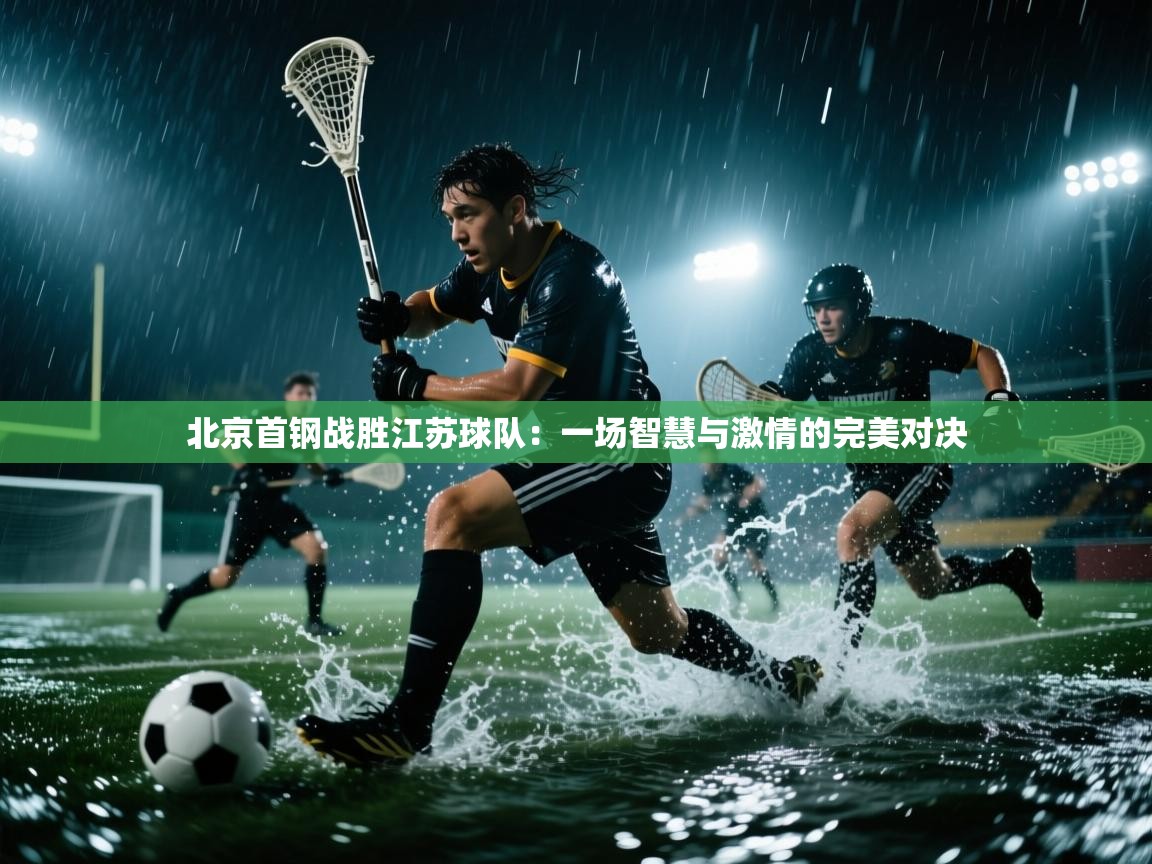 北京首钢战胜江苏球队：一场智慧与激情的完美对决  第2张