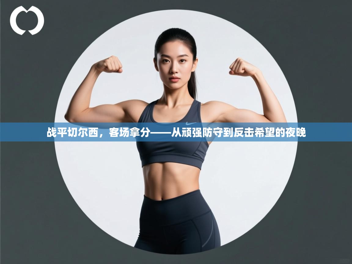 战平切尔西，客场拿分——从顽强防守到反击希望的夜晚