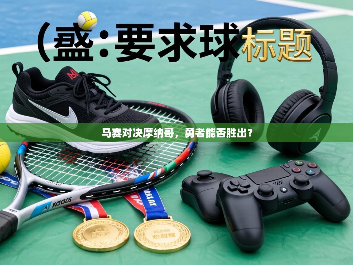 马赛对决摩纳哥，勇者能否胜出？