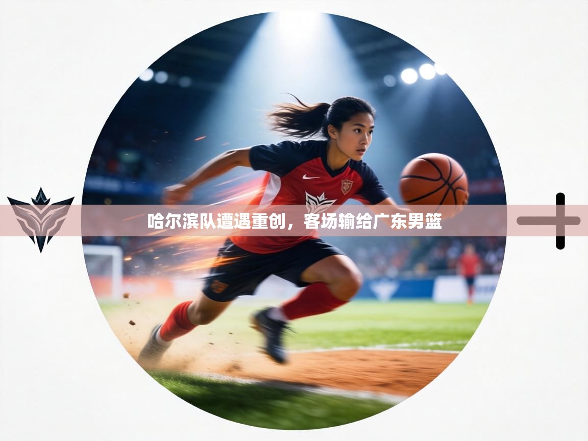 哈尔滨队遭遇重创，客场输给广东男篮